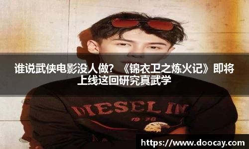 谁说武侠电影没人做？《锦衣卫之炼火记》即将上线这回研究真武学