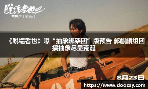 星空游戏：《脱缰者也》曝“抽象绑架团”版预告 郭麒麟组团搞抽象尽显荒诞